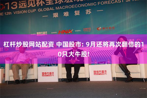 杠杆炒股网站配资 中国股市: 9月还将再次翻倍的10只大牛股!