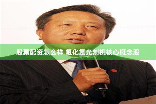 股票配资怎么样 氟化氩光刻机核心概念股