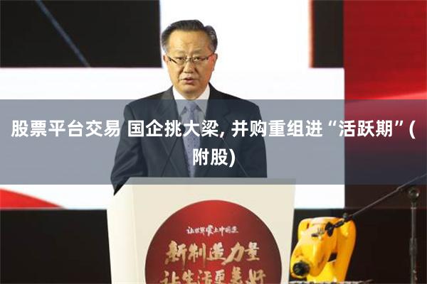 股票平台交易 国企挑大梁, 并购重组进“活跃期”(附股)