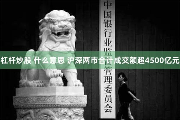 杠杆炒股 什么意思 沪深两市合计成交额超4500亿元