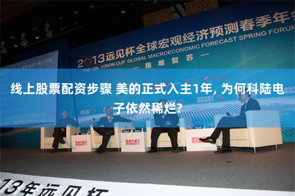 线上股票配资步骤 美的正式入主1年, 为何科陆电子依然稀烂?