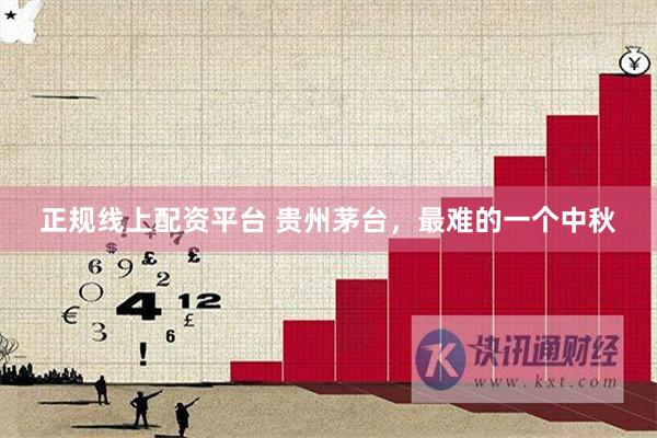 正规线上配资平台 贵州茅台,最难的一个中秋