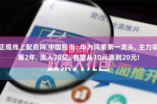 正规线上配资网 中国股市: 华为鸿蒙第一龙头, 主力吸筹2年, 流入70亿, 有望从10元涨到20元!