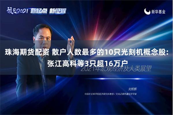 珠海期货配资 散户人数最多的10只光刻机概念股: 张江高科等3只超16万户
