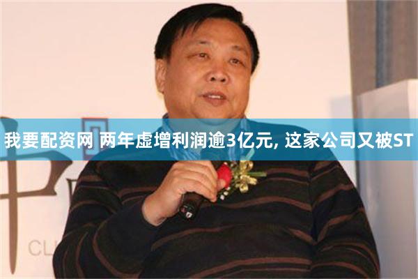 我要配资网 两年虚增利润逾3亿元, 这家公司又被ST