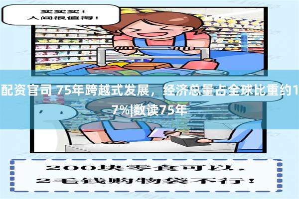 配资官司 75年跨越式发展，经济总量占全球比重约17%|数读75年