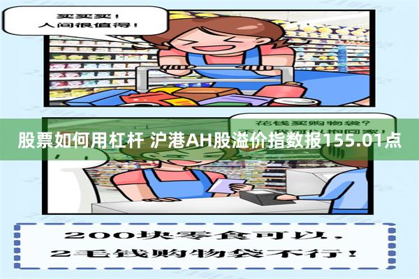 股票如何用杠杆 沪港AH股溢价指数报155.01点