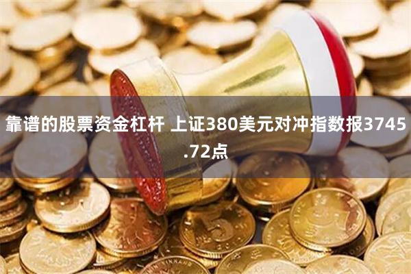 靠谱的股票资金杠杆 上证380美元对冲指数报3745.72点