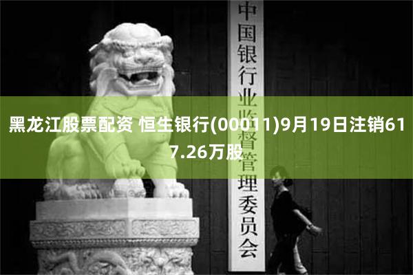 黑龙江股票配资 恒生银行(00011)9月19日注销617.26万股