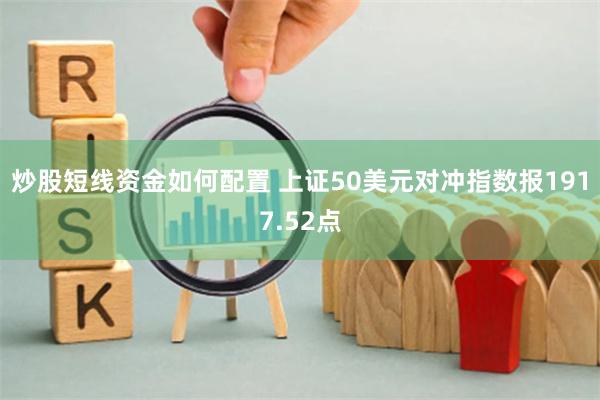 炒股短线资金如何配置 上证50美元对冲指数报1917.52点