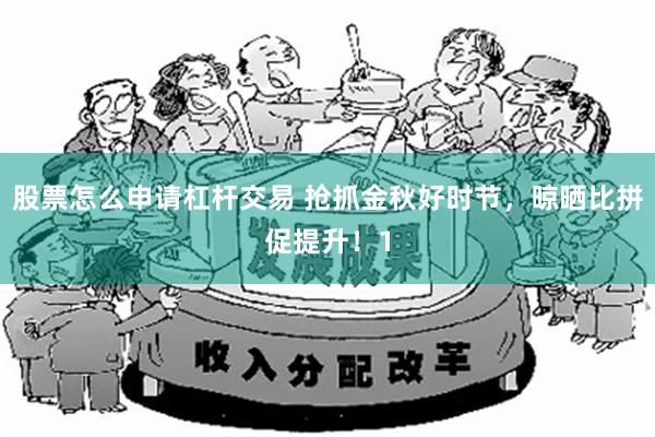 股票怎么申请杠杆交易 抢抓金秋好时节，晾晒比拼促提升！1