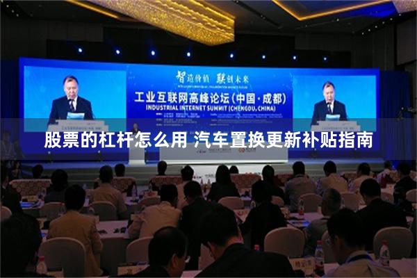 股票的杠杆怎么用 汽车置换更新补贴指南