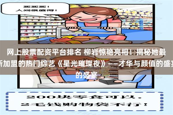 网上股票配资平台排名 柳岩惊艳亮相！揭秘她最新加盟的热门综艺《星光璀璨夜》——才华与颜值的盛宴