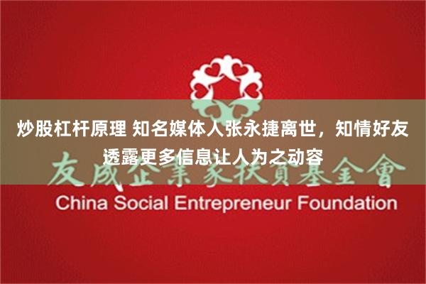 炒股杠杆原理 知名媒体人张永捷离世，知情好友透露更多信息让人为之动容