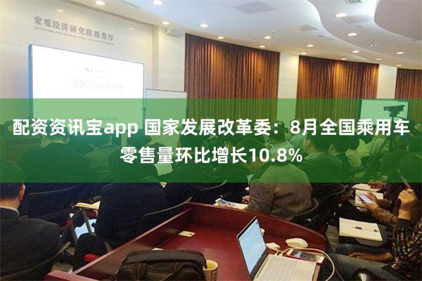 配资资讯宝app 国家发展改革委：8月全国乘用车零售量环比增长10.8%