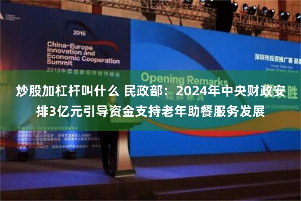 炒股加杠杆叫什么 民政部：2024年中央财政安排3亿元引导资金支持老年助餐服务发展