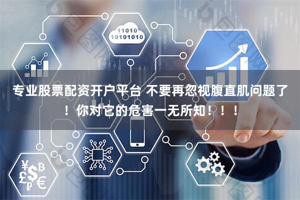 专业股票配资开户平台 不要再忽视腹直肌问题了！你对它的危害一无所知！！！