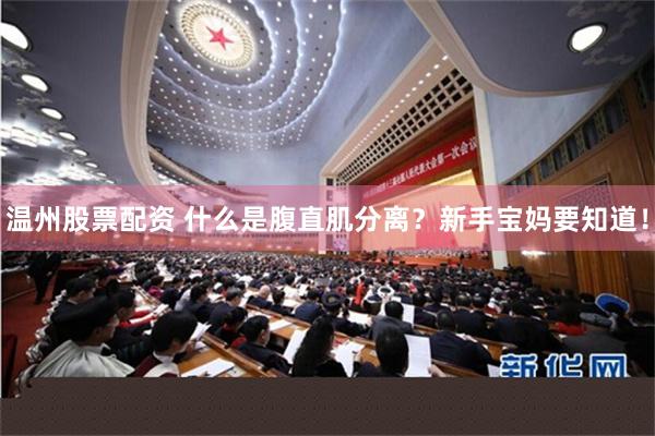 温州股票配资 什么是腹直肌分离？新手宝妈要知道！