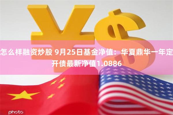 怎么样融资炒股 9月25日基金净值：华夏鼎华一年定开债最新净值1.0886