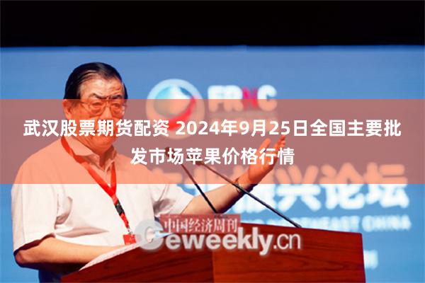 武汉股票期货配资 2024年9月25日全国主要批发市场苹果价格行情