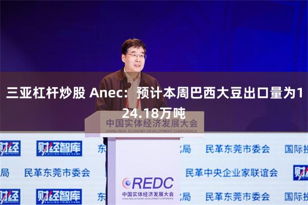 三亚杠杆炒股 Anec：预计本周巴西大豆出口量为124.18万吨