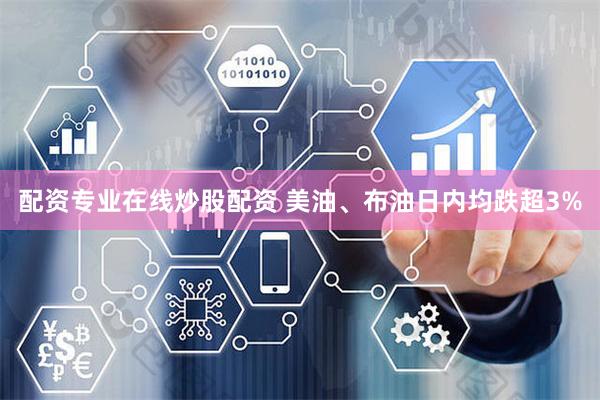 配资专业在线炒股配资 美油、布油日内均跌超3%