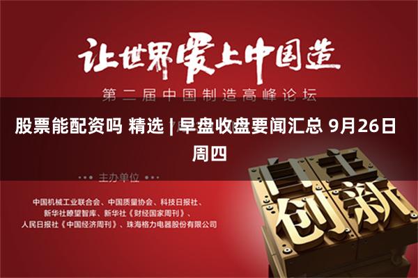 股票能配资吗 精选 | 早盘收盘要闻汇总 9月26日 周四