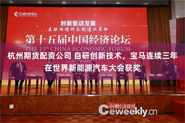杭州期货配资公司 自研创新技术，宝马连续三年在世界新能源汽车大会获奖