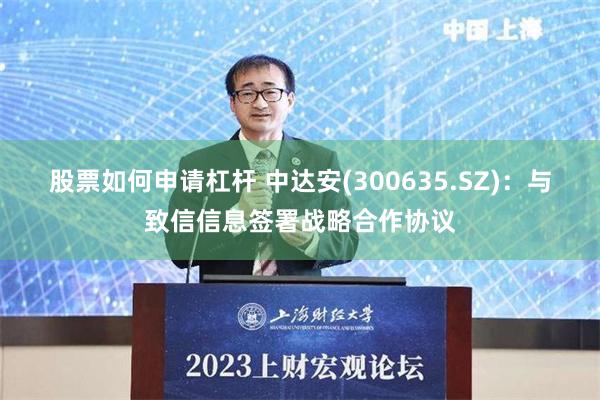 股票如何申请杠杆 中达安(300635.SZ)：与致信信息签署战略合作协议