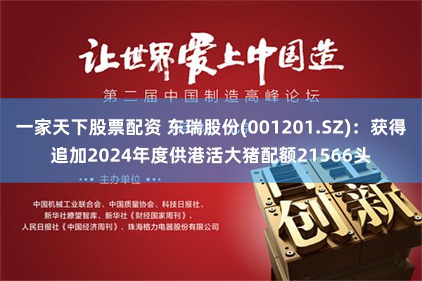一家天下股票配资 东瑞股份(001201.SZ)：获得追加2024年度供港活大猪配额21566头