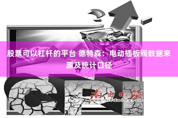 股票可以杠杆的平台 德特森：电动插板阀数据来源及统计口径