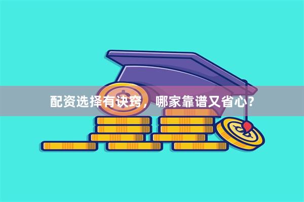 配资选择有诀窍，哪家靠谱又省心？