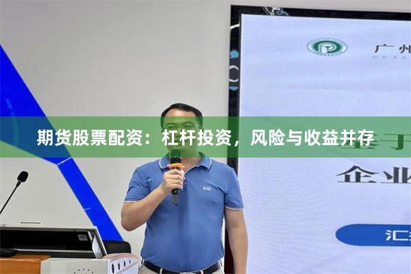 期货股票配资：杠杆投资，风险与收益并存