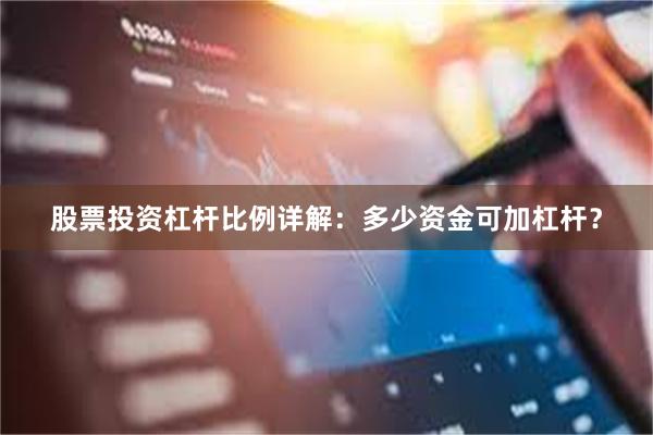 股票投资杠杆比例详解：多少资金可加杠杆？