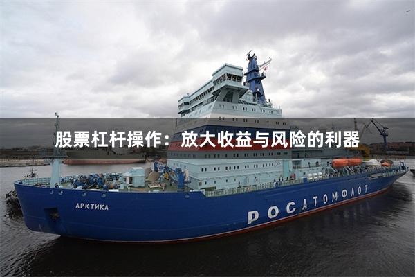 股票杠杆操作：放大收益与风险的利器