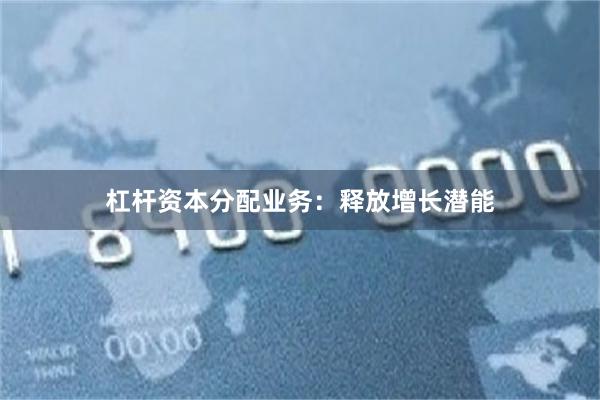 杠杆资本分配业务：释放增长潜能