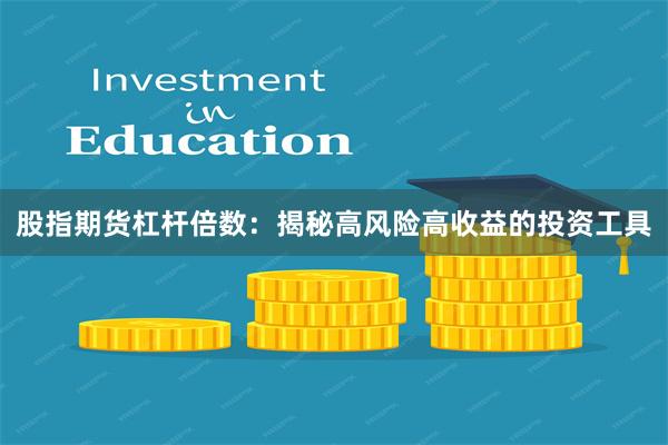 股指期货杠杆倍数：揭秘高风险高收益的投资工具