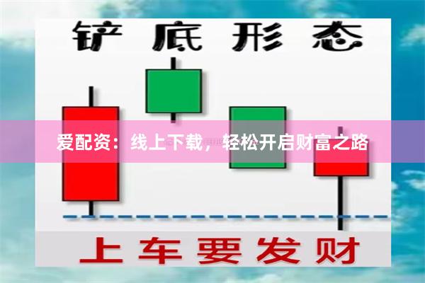爱配资：线上下载，轻松开启财富之路
