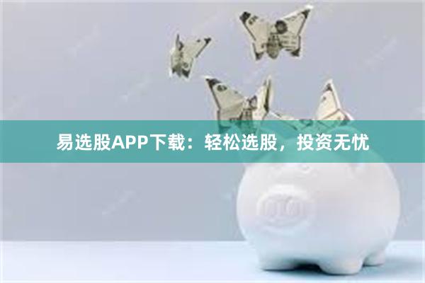 易选股APP下载：轻松选股，投资无忧