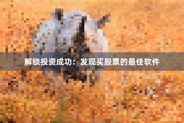 解锁投资成功：发现买股票的最佳软件