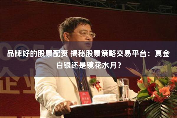 品牌好的股票配资 揭秘股票策略交易平台：真金白银还是镜花水月？