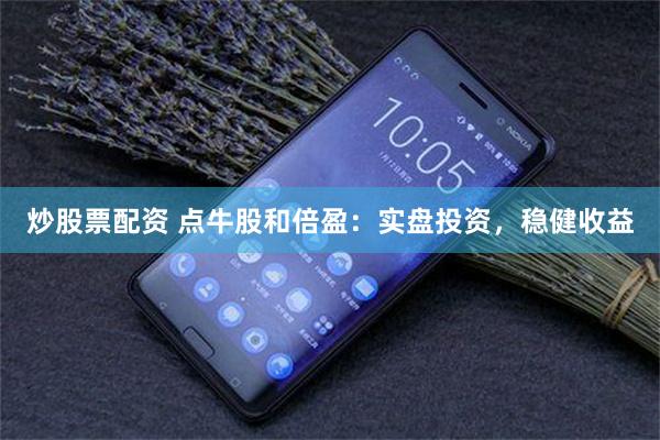 炒股票配资 点牛股和倍盈：实盘投资，稳健收益