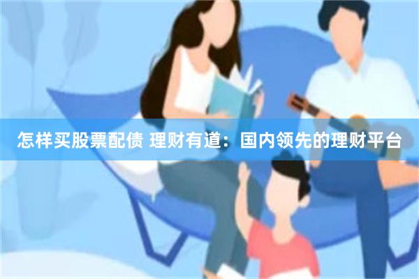 怎样买股票配债 理财有道：国内领先的理财平台