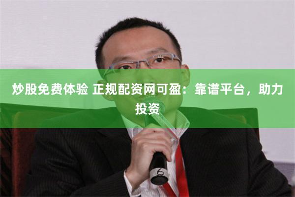炒股免费体验 正规配资网可盈：靠谱平台，助力投资