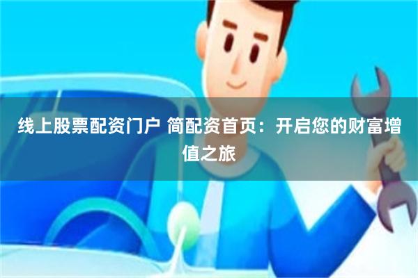 线上股票配资门户 简配资首页：开启您的财富增值之旅