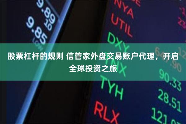 股票杠杆的规则 信管家外盘交易账户代理，开启全球投资之旅