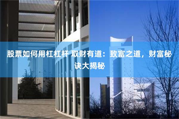 股票如何用杠杠杆 取财有道：致富之道，财富秘诀大揭秘