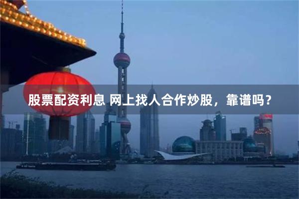 股票配资利息 网上找人合作炒股，靠谱吗？