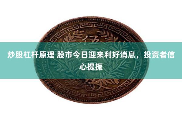 炒股杠杆原理 股市今日迎来利好消息，投资者信心提振