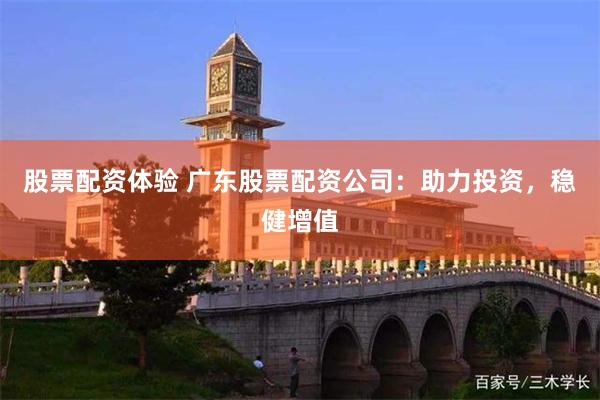 股票配资体验 广东股票配资公司：助力投资，稳健增值
